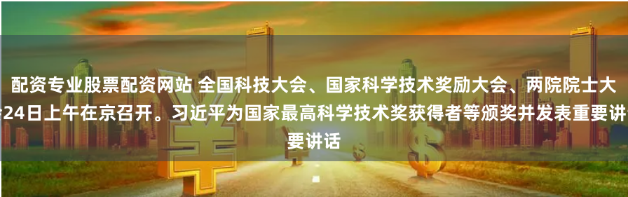 配资专业股票配资网站 全国科技大会、国家科学技术奖励大会、两院院士大会24日上午在京召开。习近平为国家最高科学技术奖获得者等颁奖并发表重要讲话