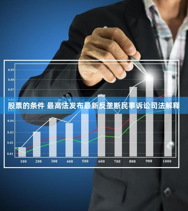 股票的条件 最高法发布最新反垄断民事诉讼司法解释