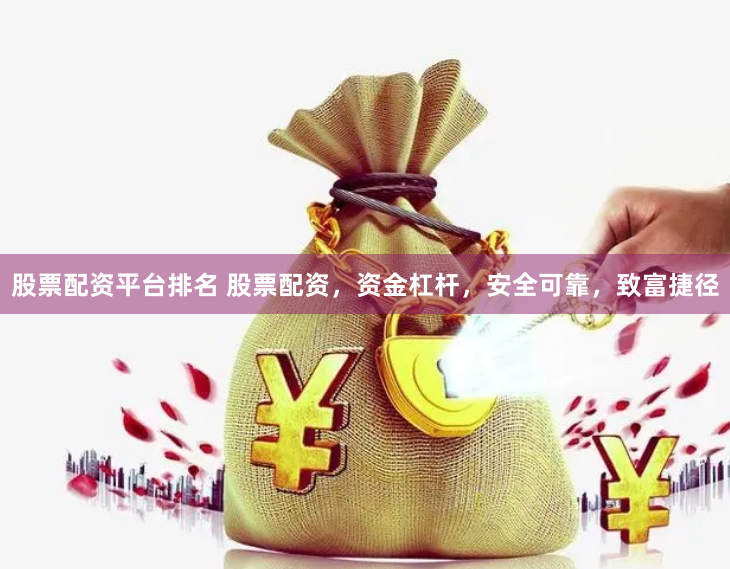 股票配资平台排名 股票配资，资金杠杆，安全可靠，致富捷径