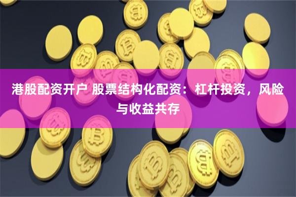 港股配资开户 股票结构化配资：杠杆投资，风险与收益共存
