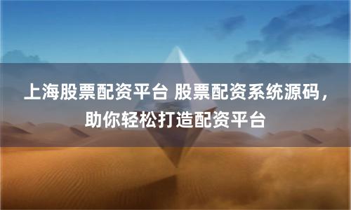 上海股票配资平台 股票配资系统源码，助你轻松打造配资平台