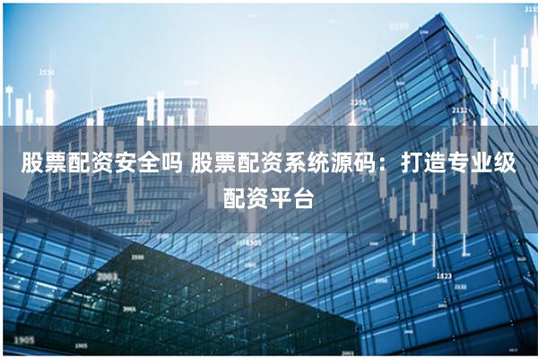 股票配资安全吗 股票配资系统源码：打造专业级配资平台