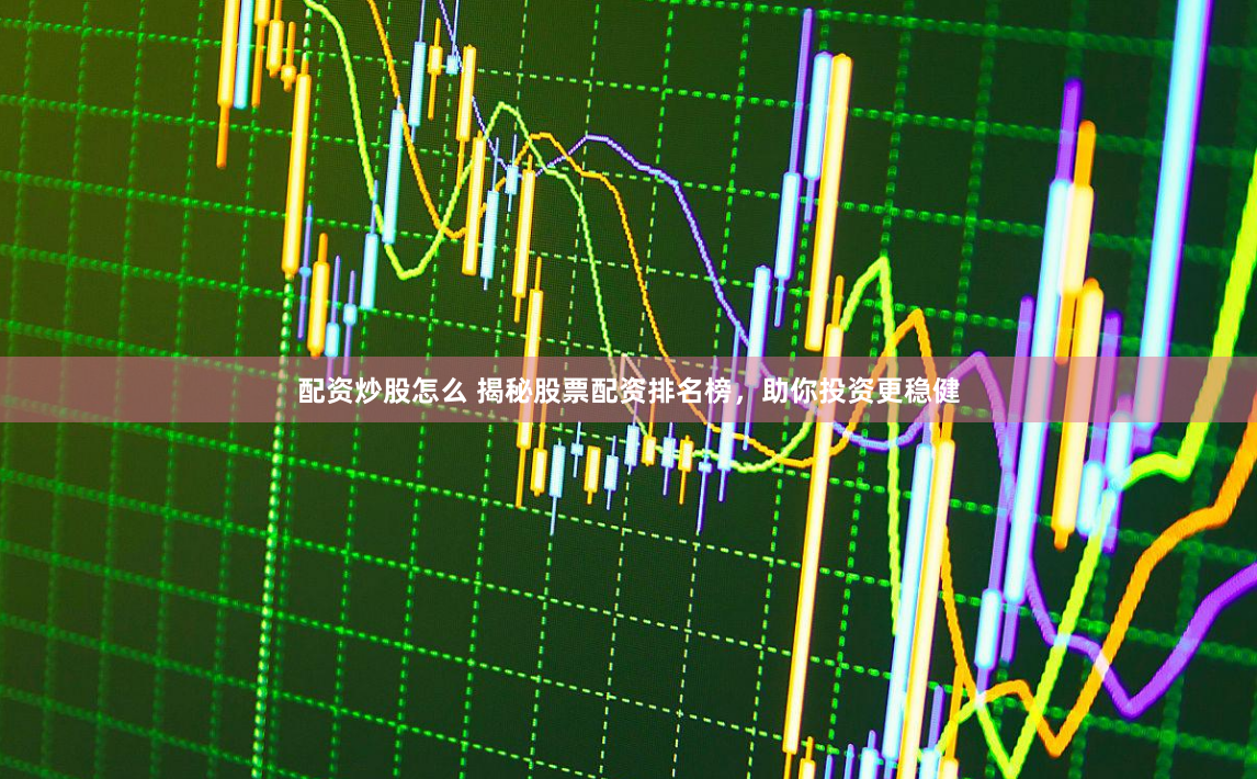 配资炒股怎么 揭秘股票配资排名榜，助你投资更稳健