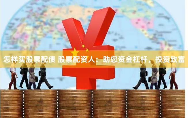 怎样买股票配债 股票配资人：助您资金杠杆，投资致富