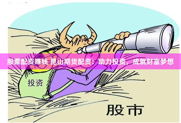 股票配资赚钱 昆山期货配资：助力投资，成就财富梦想