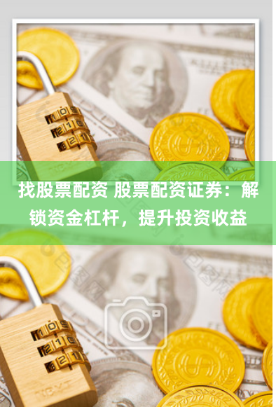 找股票配资 股票配资证券：解锁资金杠杆，提升投资收益