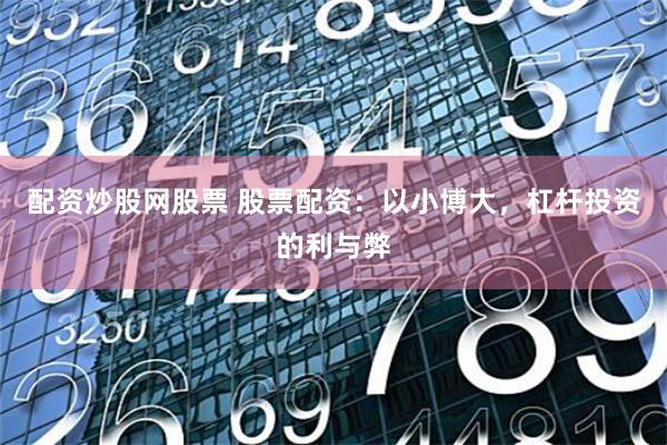 配资炒股网股票 股票配资：以小博大，杠杆投资的利与弊