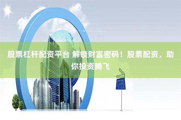 股票杠杆配资平台 解锁财富密码！股票配资，助你投资腾飞