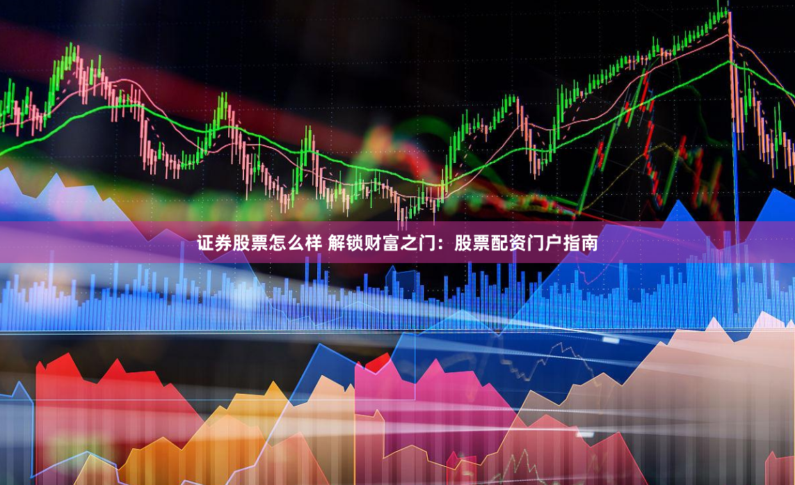 证券股票怎么样 解锁财富之门：股票配资门户指南