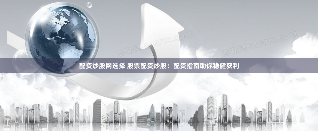 配资炒股网选择 股票配资炒股：配资指南助你稳健获利