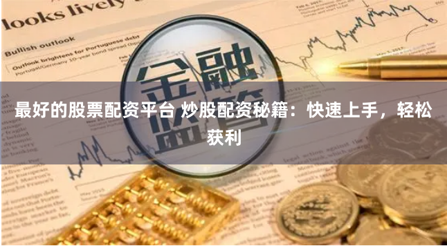 最好的股票配资平台 炒股配资秘籍：快速上手，轻松获利