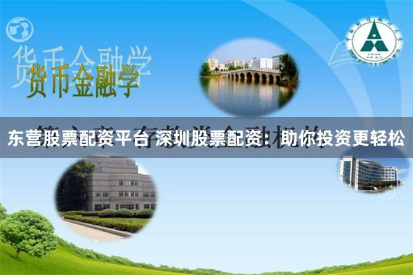 东营股票配资平台 深圳股票配资：助你投资更轻松