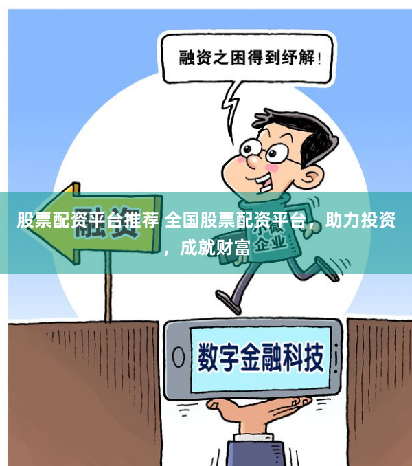 股票配资平台推荐 全国股票配资平台，助力投资，成就财富