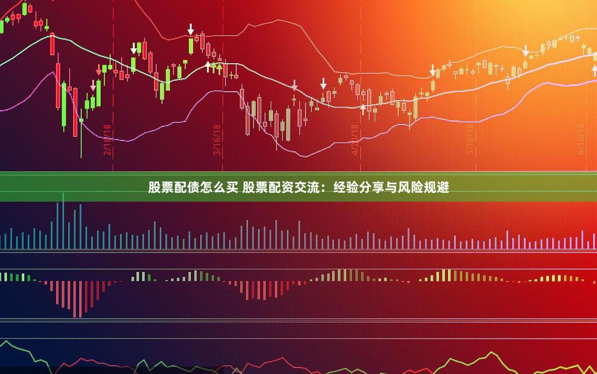 股票配债怎么买 股票配资交流：经验分享与风险规避