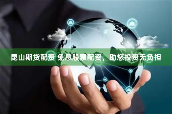 昆山期货配资 免息股票配资，助您投资无负担