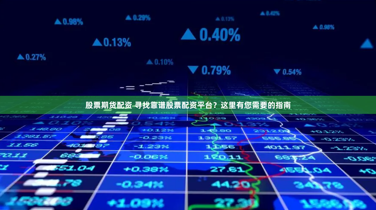 股票期货配资 寻找靠谱股票配资平台？这里有您需要的指南