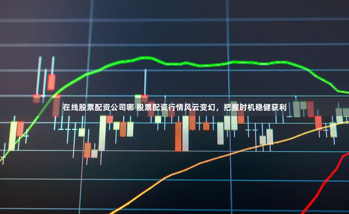 在线股票配资公司哪 股票配资行情风云变幻，把握时机稳健获利