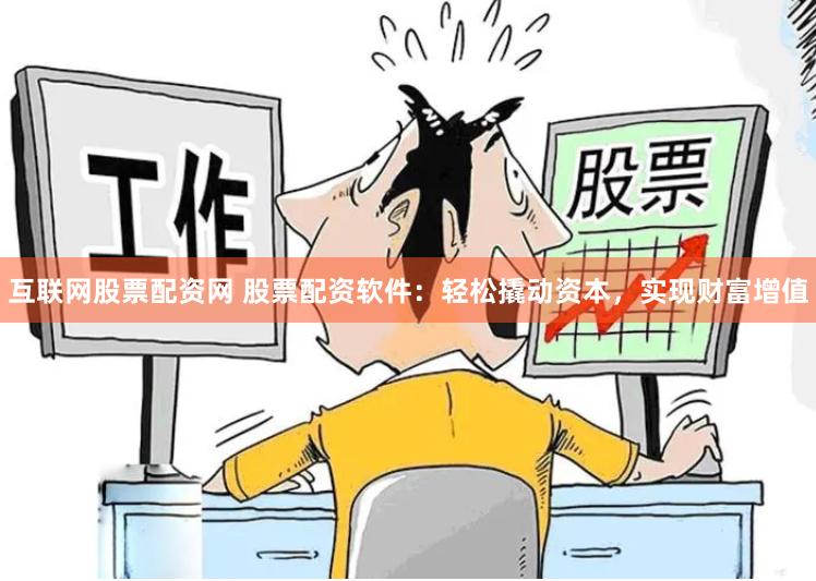 互联网股票配资网 股票配资软件：轻松撬动资本，实现财富增值