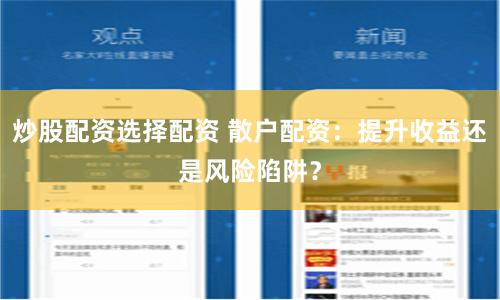 炒股配资选择配资 散户配资：提升收益还是风险陷阱？