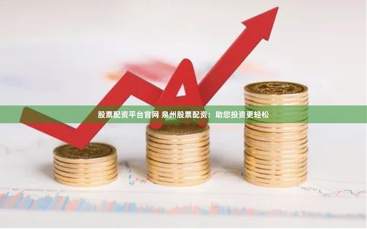 股票配资平台官网 泉州股票配资：助您投资更轻松