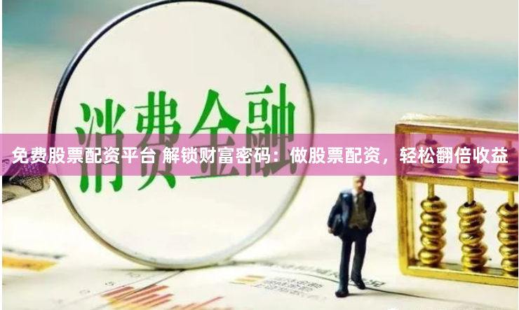 免费股票配资平台 解锁财富密码：做股票配资，轻松翻倍收益