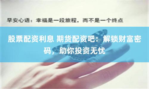 股票配资利息 期货配资吧：解锁财富密码，助你投资无忧