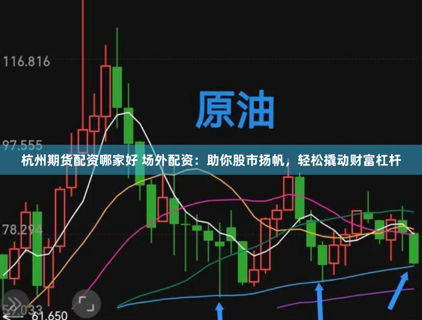 杭州期货配资哪家好 场外配资：助你股市扬帆，轻松撬动财富杠杆