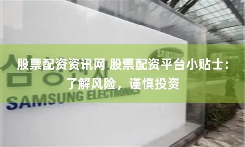 股票配资资讯网 股票配资平台小贴士：了解风险，谨慎投资