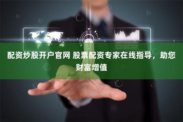 配资炒股开户官网 股票配资专家在线指导，助您财富增值