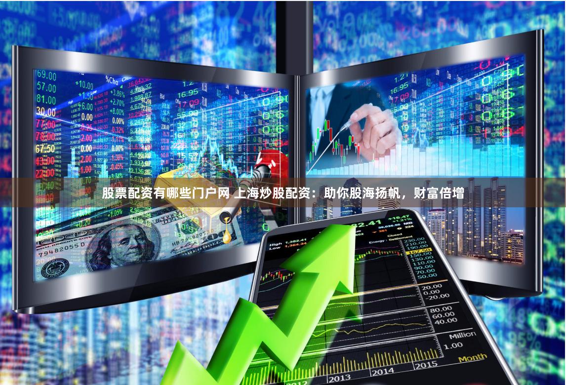 股票配资有哪些门户网 上海炒股配资：助你股海扬帆，财富倍增