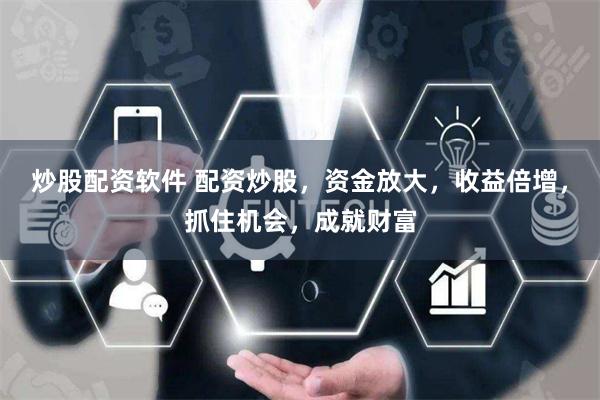 炒股配资软件 配资炒股，资金放大，收益倍增，抓住机会，成就财富