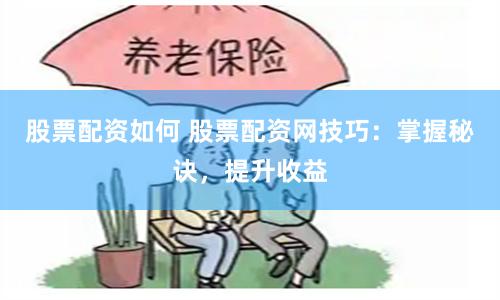 股票配资如何 股票配资网技巧：掌握秘诀，提升收益