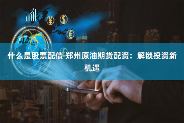 什么是股票配债 郑州原油期货配资:解锁投资新机遇