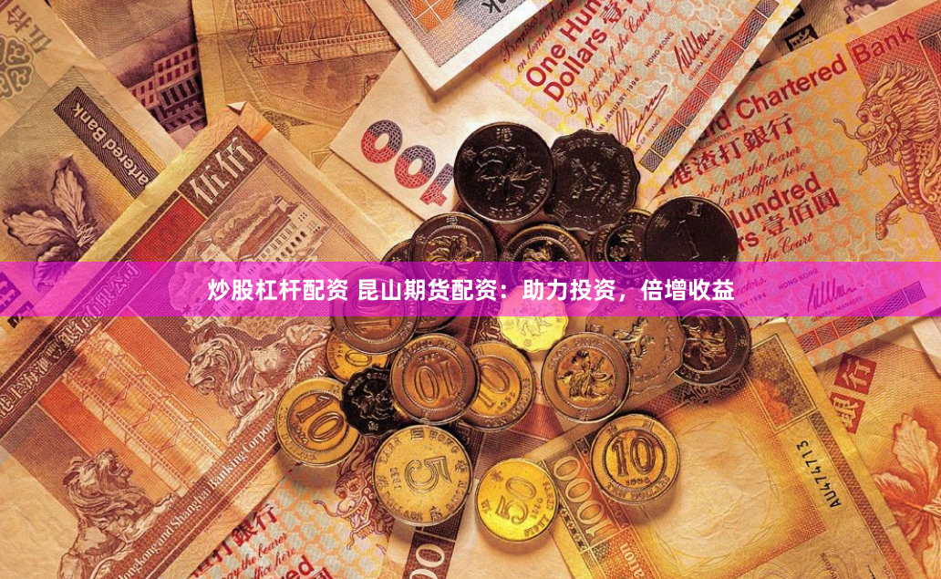 炒股杠杆配资 昆山期货配资：助力投资，倍增收益