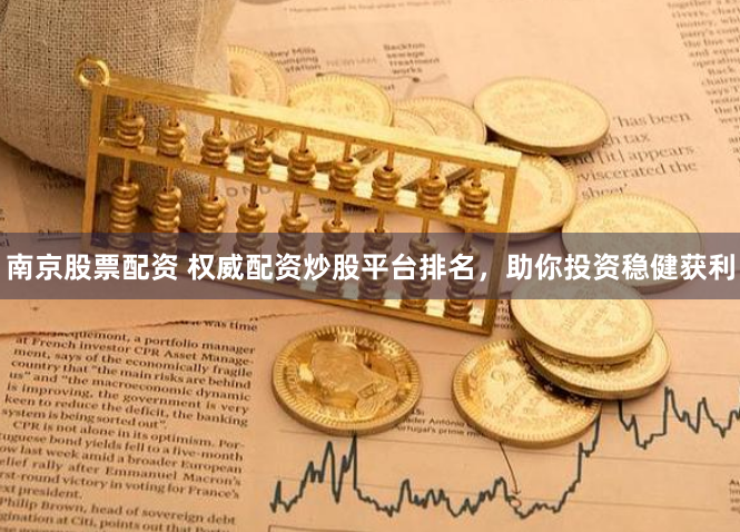 南京股票配资 权威配资炒股平台排名，助你投资稳健获利