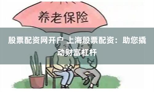 股票配资网开户 上海股票配资：助您撬动财富杠杆
