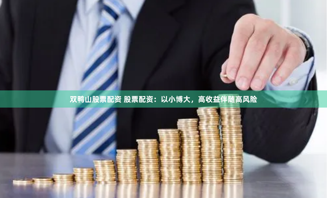 双鸭山股票配资 股票配资：以小博大，高收益伴随高风险