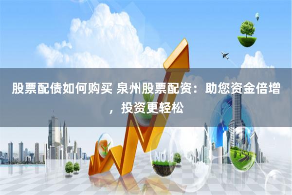 股票配债如何购买 泉州股票配资:助您资金倍增,投资更轻松
