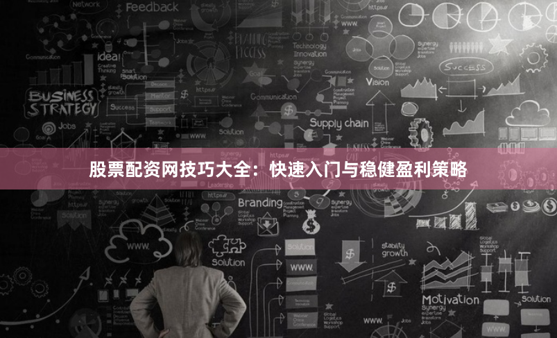 股票配资网技巧大全：快速入门与稳健盈利策略