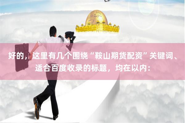 好的，这里有几个围绕“鞍山期货配资”关键词、适合百度收录的标题，均在以内：