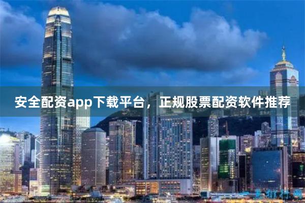 安全配资app下载平台，正规股票配资软件推荐
