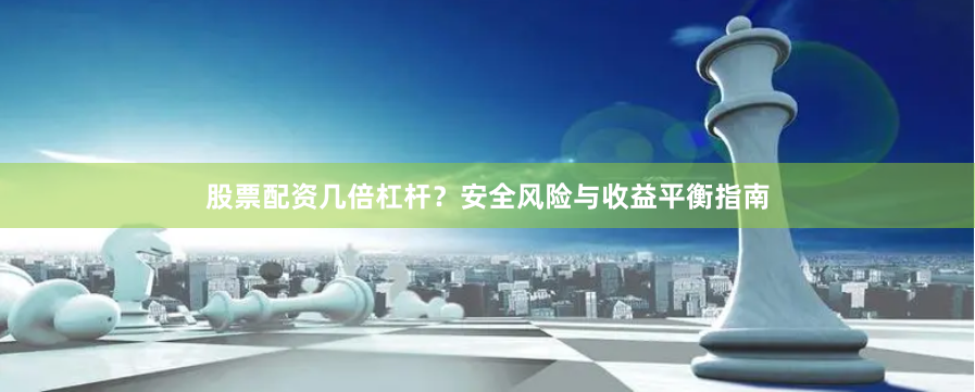股票配资几倍杠杆？安全风险与收益平衡指南
