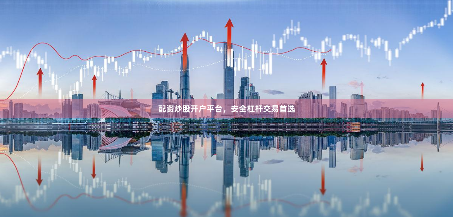 配资炒股开户平台，安全杠杆交易首选