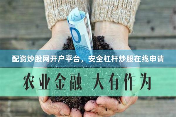 配资炒股网开户平台，安全杠杆炒股在线申请