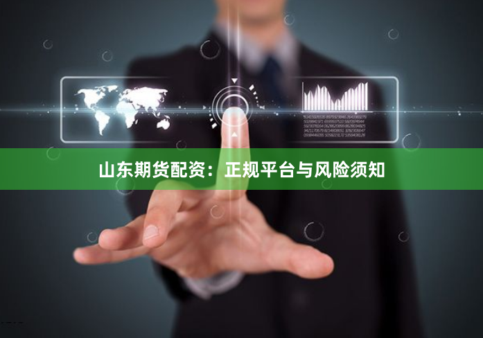山东期货配资：正规平台与风险须知