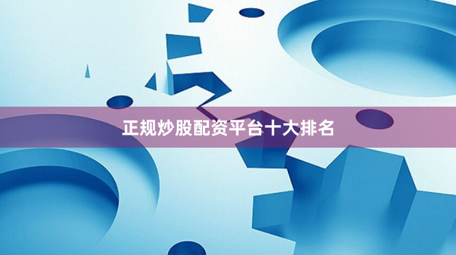正规炒股配资平台十大排名