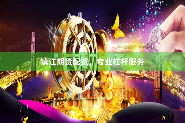 镇江期货配资，专业杠杆服务