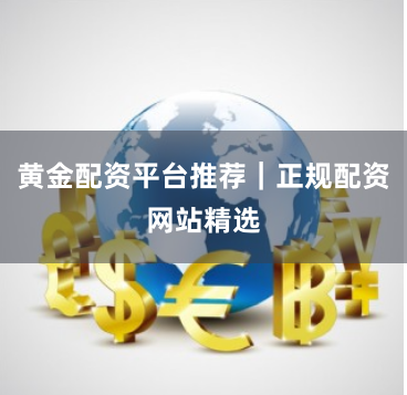 黄金配资平台推荐｜正规配资网站精选