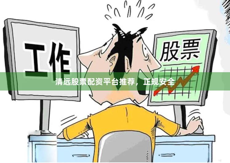 清远股票配资平台推荐，正规安全