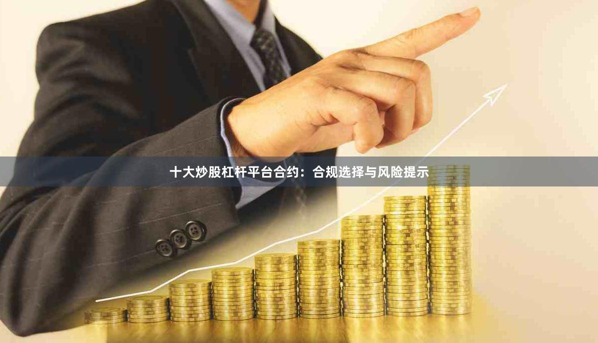 十大炒股杠杆平台合约：合规选择与风险提示